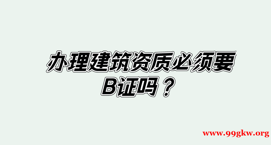 辦理建筑資質(zhì)必須要B證嗎？