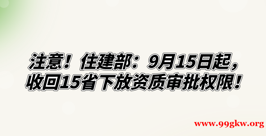 注意！住建部：9月15日起，收回15省下放資質審批權限！