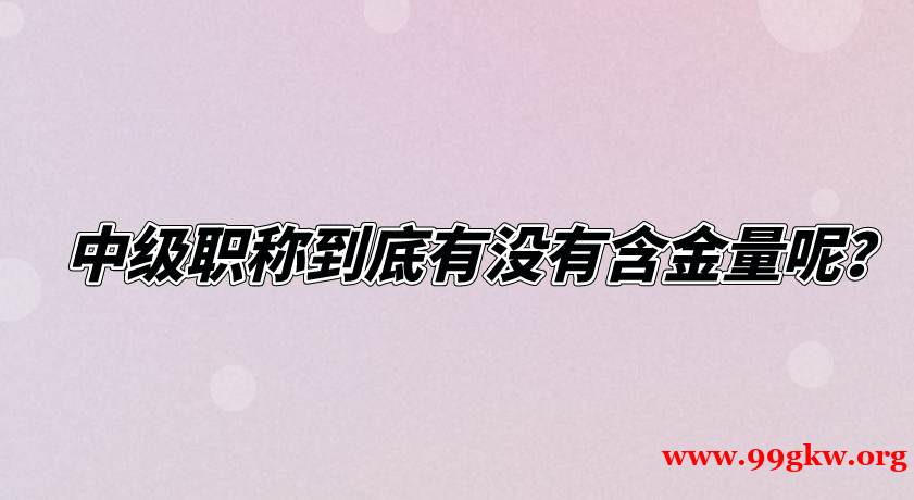 中級(jí)職稱到底有沒有含金量呢？