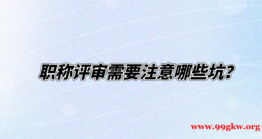 職稱評審需要注意哪些坑？