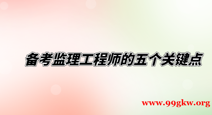 備考監(jiān)理工程師的五個(gè)關(guān)鍵點(diǎn)