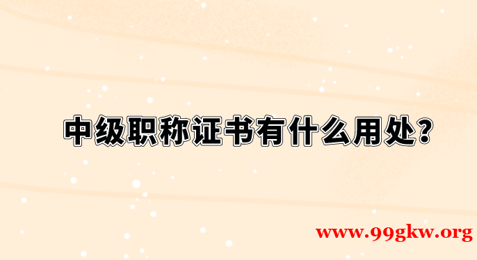 中級(jí)職稱證書有什么用處？
