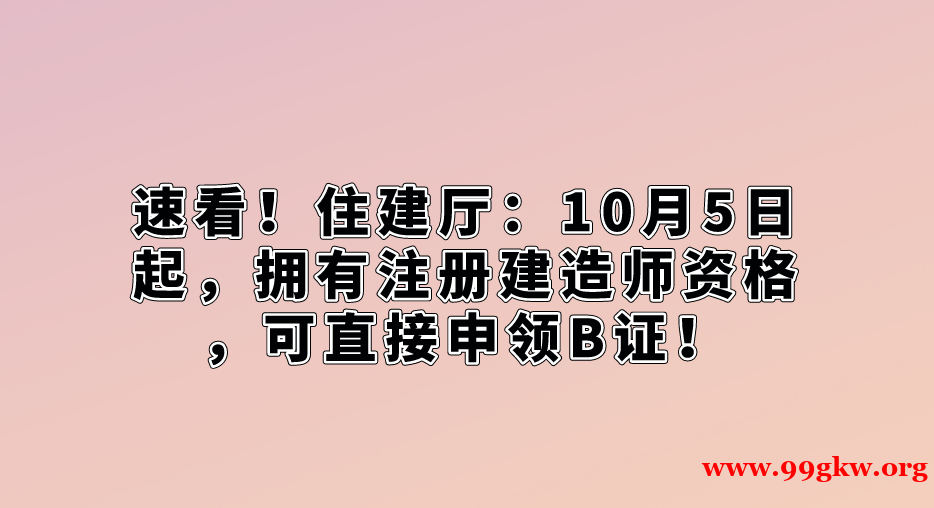 速看！住建廳：10月5日起，擁有注冊(cè)建造師資格，可直接申領(lǐng)B證！