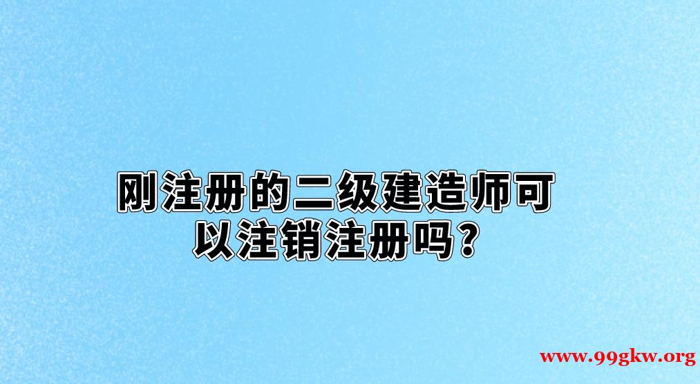 剛注冊(cè)的二級(jí)建造師可以注銷(xiāo)注冊(cè)嗎?