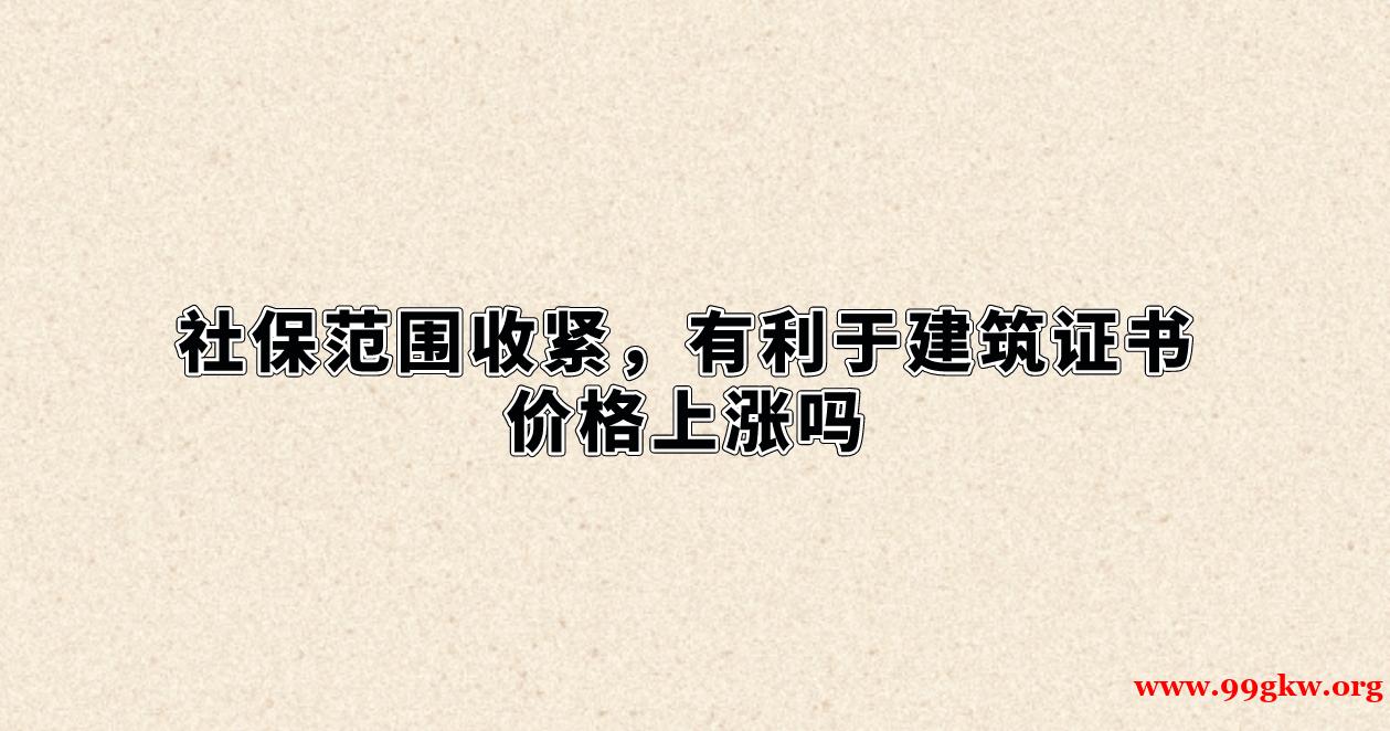 社保范圍收緊，有利于建筑證書價格上漲嗎