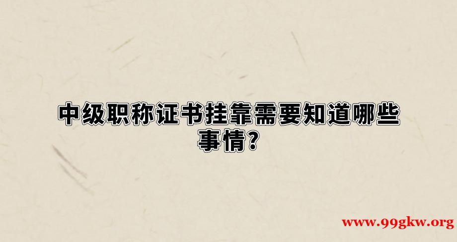 中級(jí)職稱(chēng)證書(shū)掛靠需要知道哪些事情?