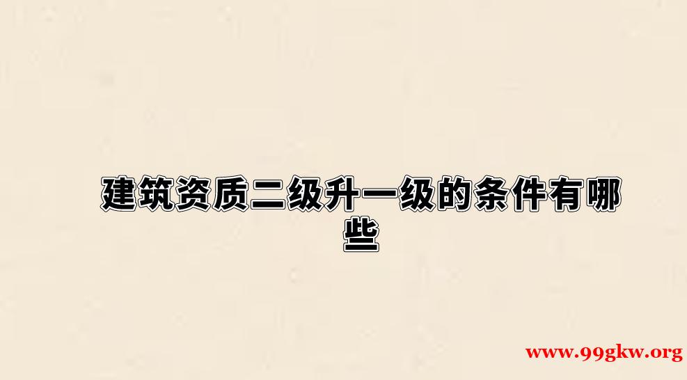 建筑資質二級升一級的條件有哪些？