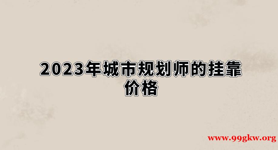 2023年城市規(guī)劃師的掛靠價格。