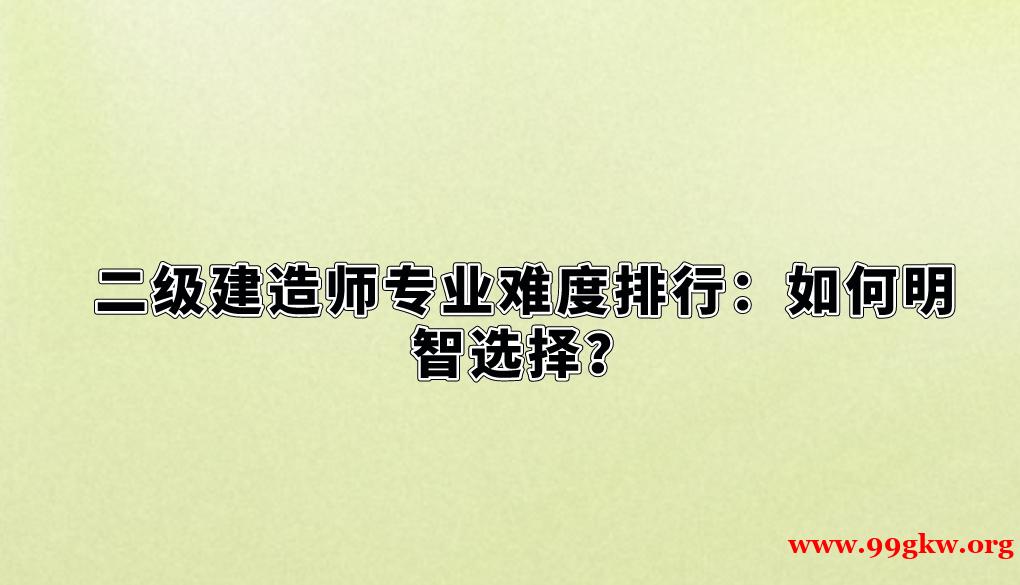 二級(jí)建造師專業(yè)難度排行：如何明智選擇？