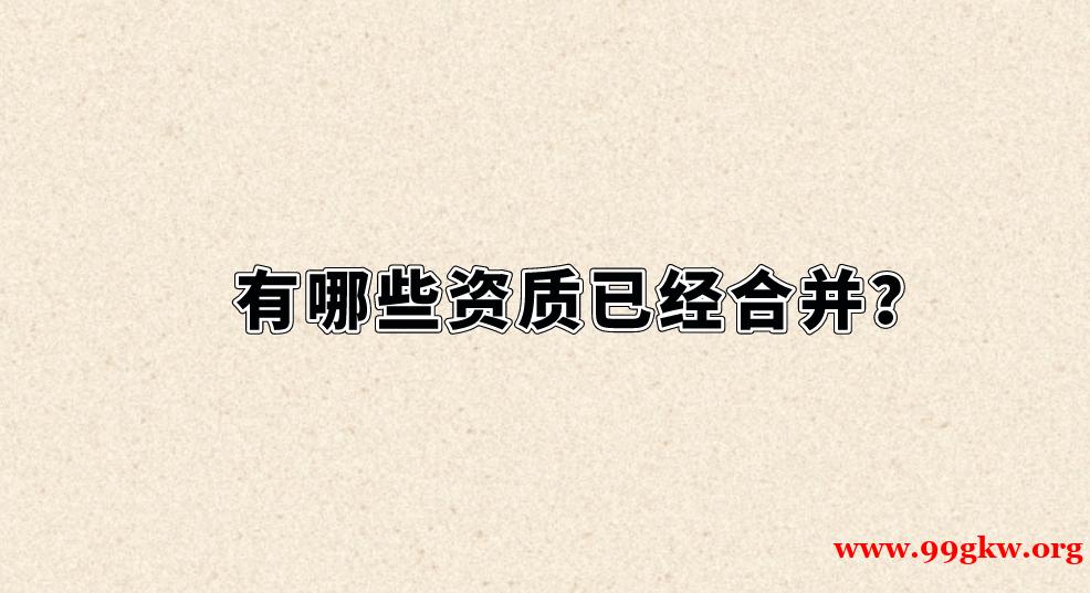 有哪些資質(zhì)已經(jīng)合并？