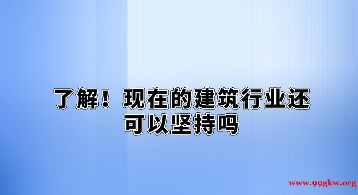 了解！現(xiàn)在的建筑行業(yè)還可以堅(jiān)持嗎