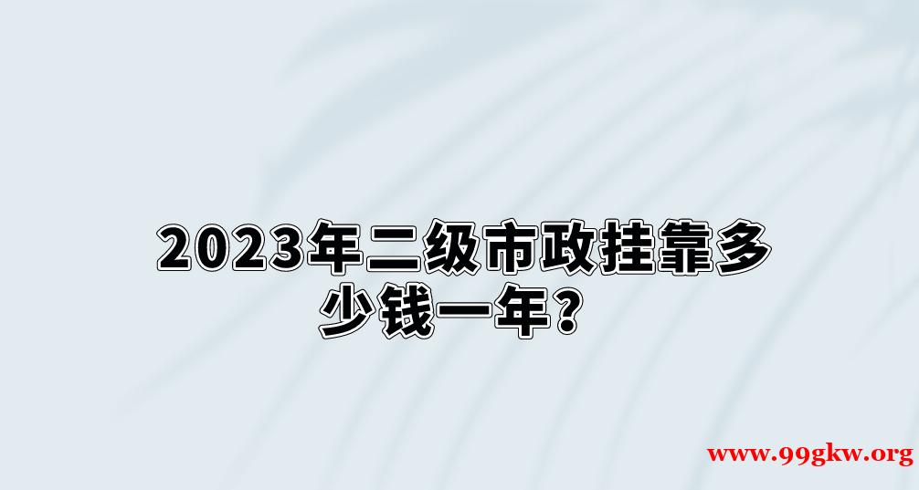 2023年二級(jí)市政掛靠多少錢一年？