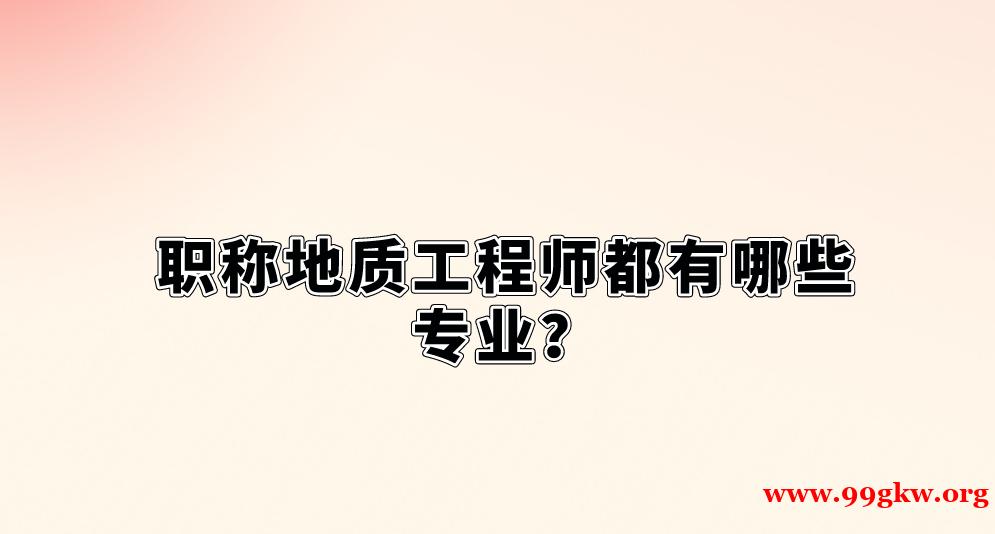 職稱地質(zhì)工程師都有哪些專業(yè)？