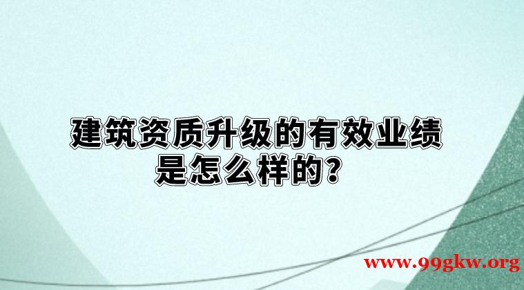 建筑資質(zhì)升級(jí)的有效業(yè)績(jī)是怎么樣的？