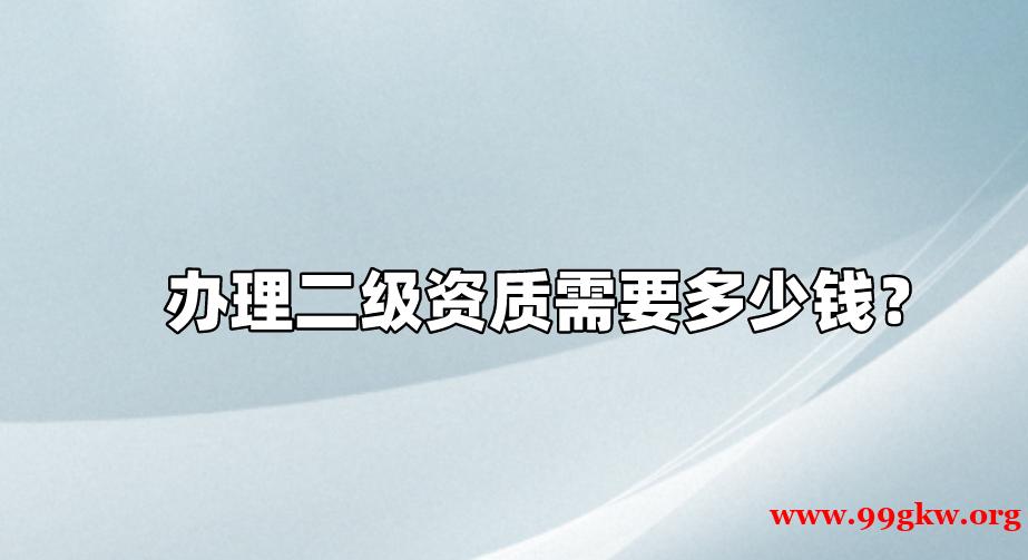 辦理二級(jí)資質(zhì)需要多少錢？