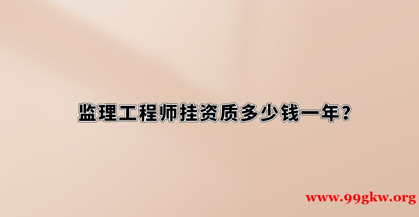 監(jiān)理工程師掛資質(zhì)多少錢一年？