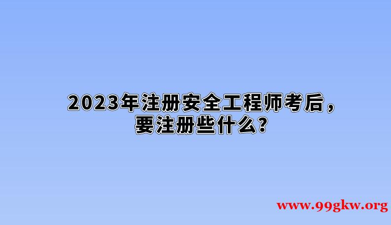 2023年注冊(cè)安全工程師考后，要注冊(cè)些什么？
