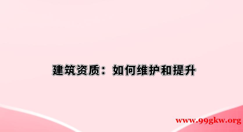 建筑資質(zhì)：如何維護(hù)和提升