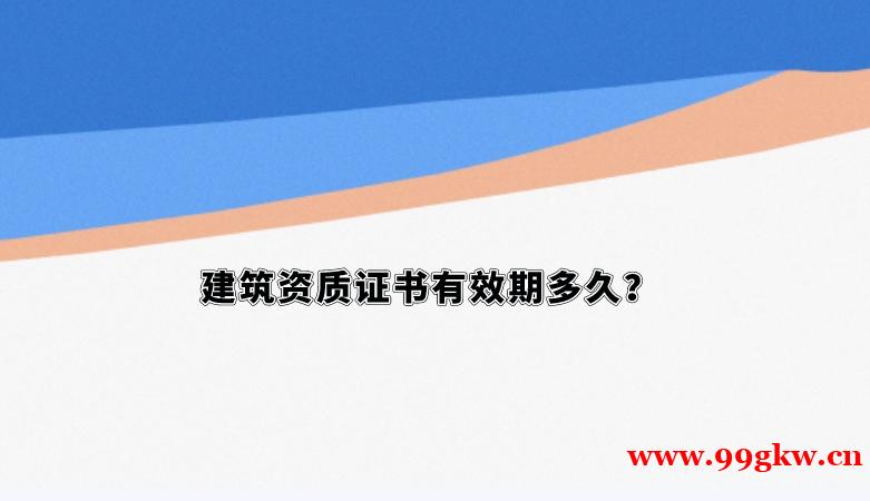 建筑資質(zhì)證書有效期多久？