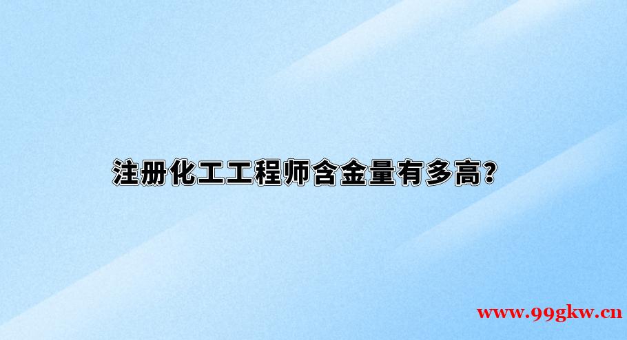 注冊化工工程師含金量有多高？