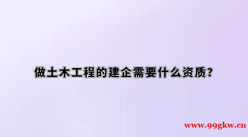 做土木工程的建企需要什么資質(zhì)？