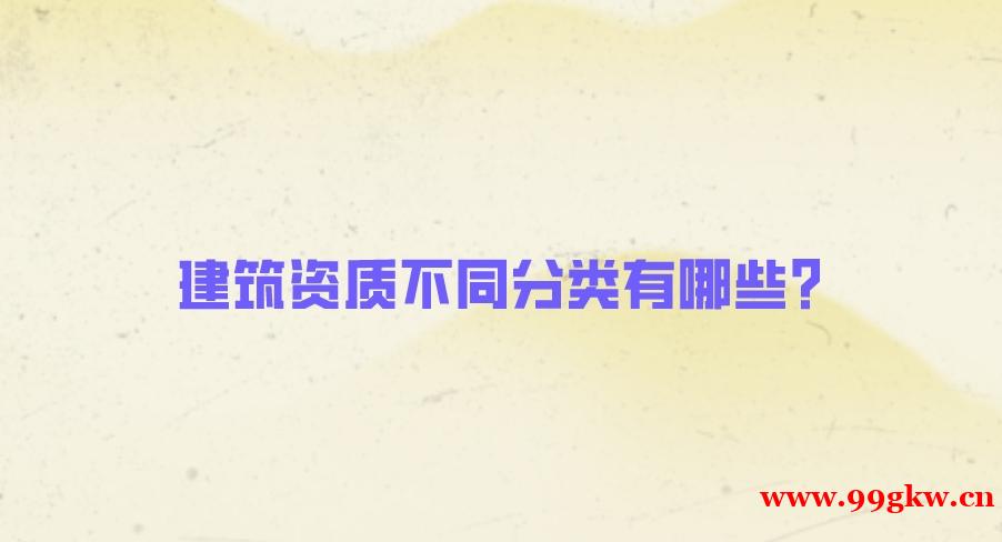 建筑資質(zhì)不同分類有哪些？