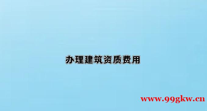 辦理建筑資質(zhì)費用