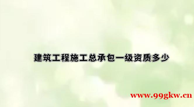 建筑工程施工總承包一級資質(zhì)多少