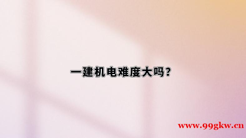 一建機電難度大嗎？