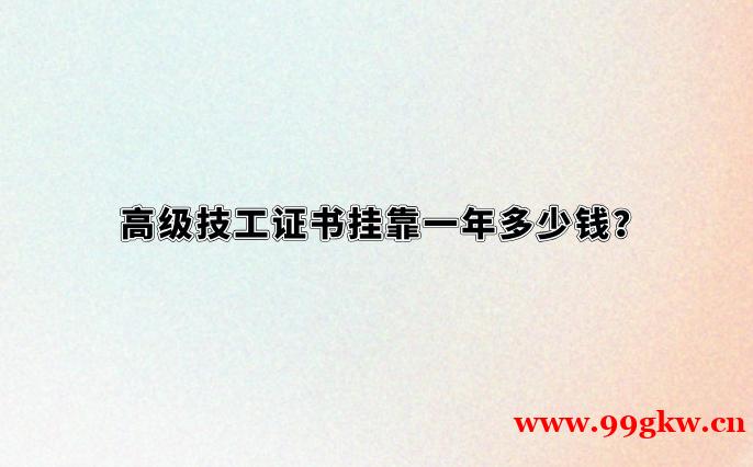 高級(jí)技工證書掛靠一年多少錢？