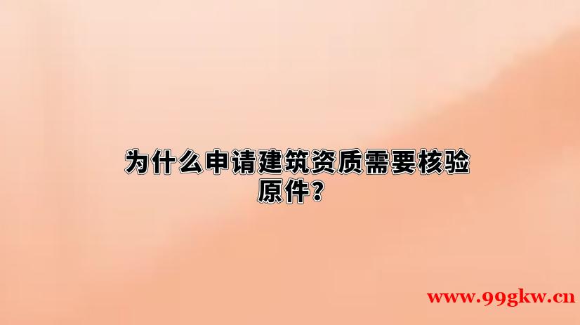 為什么申請建筑資質(zhì)需要核驗原件？
