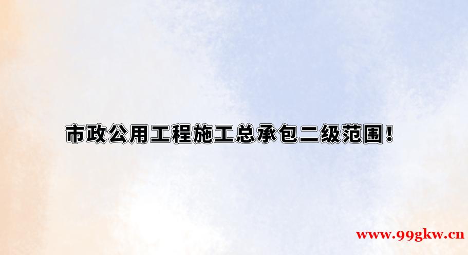市政公用工程施工總承包二級范圍！