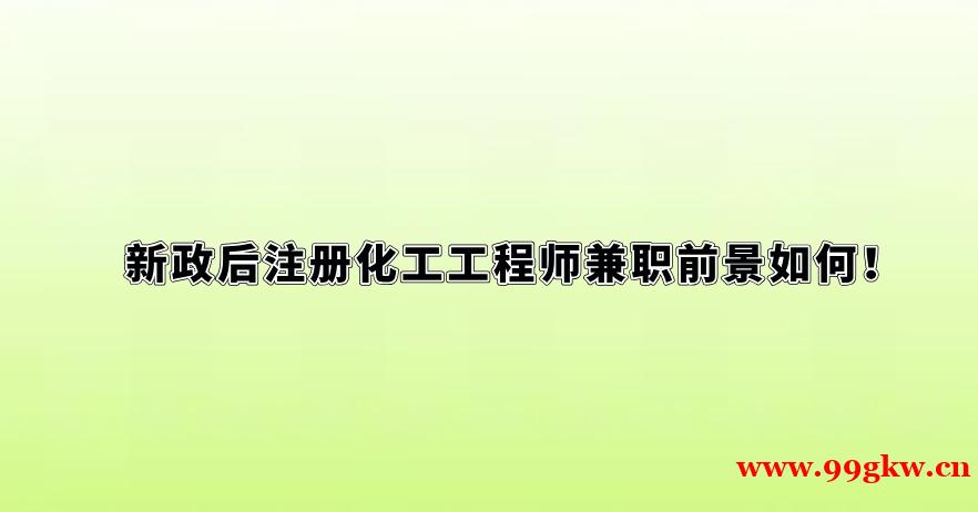 新政后注冊(cè)化工工程師兼職前景如何！