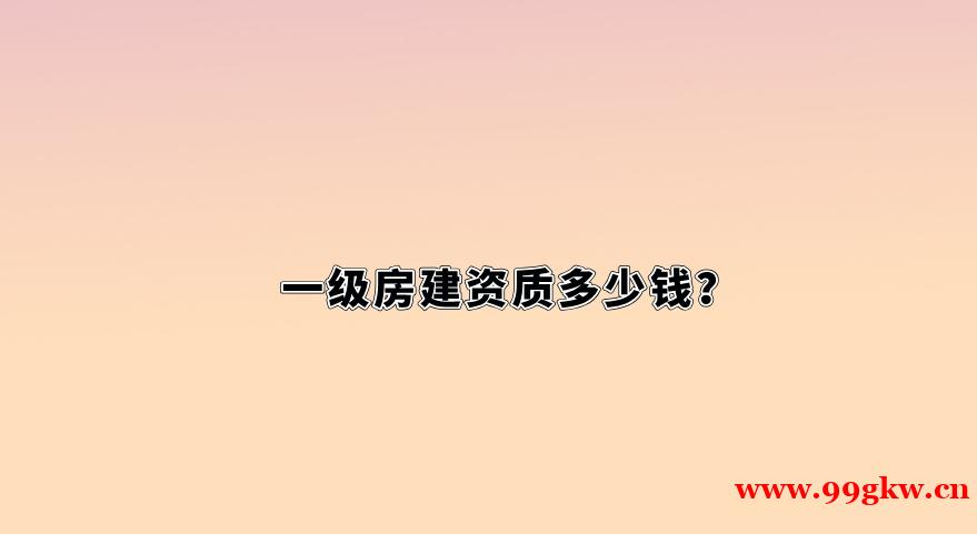 一級房建資質(zhì)多少錢？
