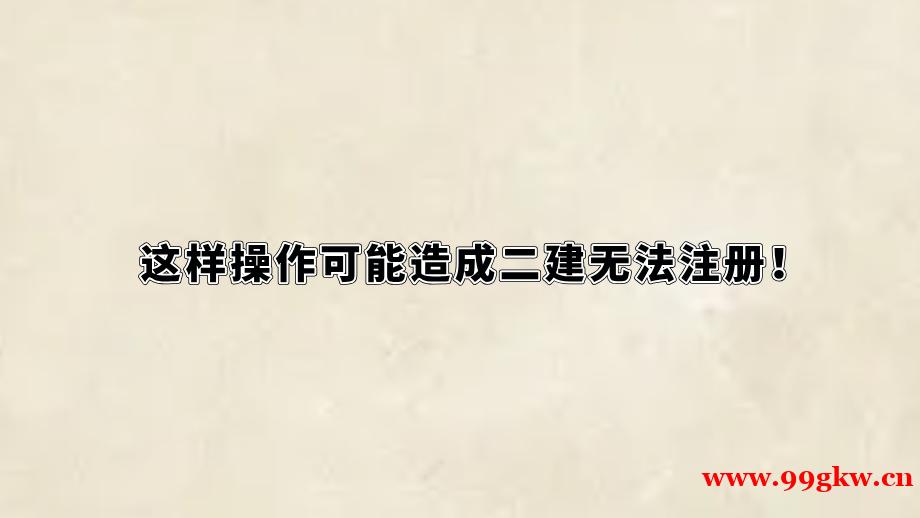 這樣操作可能造成二建無(wú)法注冊(cè)！