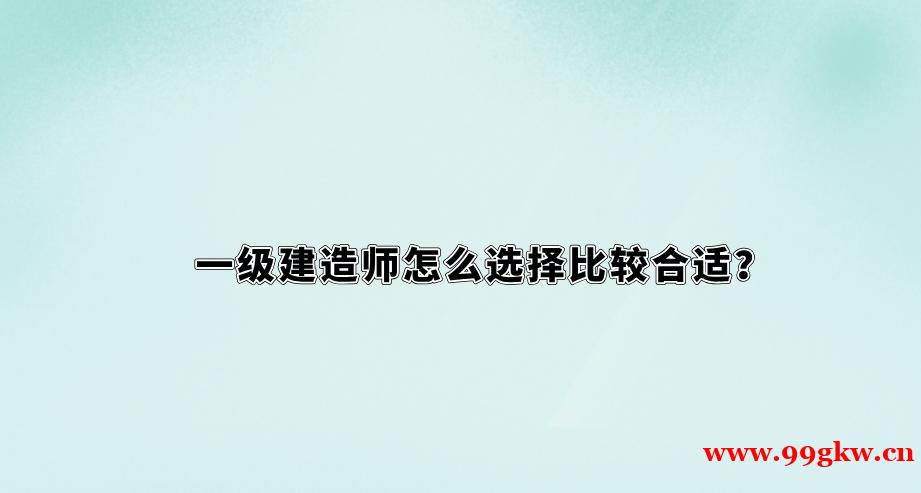 一級(jí)建造師怎么選擇比較合適？