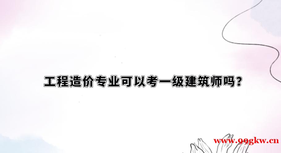 工程造價(jià)專業(yè)可以考一級(jí)建筑師嗎？