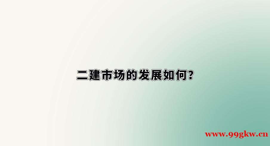 二建市場(chǎng)的發(fā)展如何？