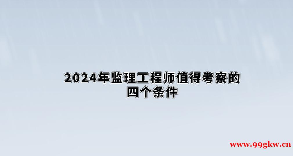 2024年監(jiān)理工程師值得考察的四個(gè)條件