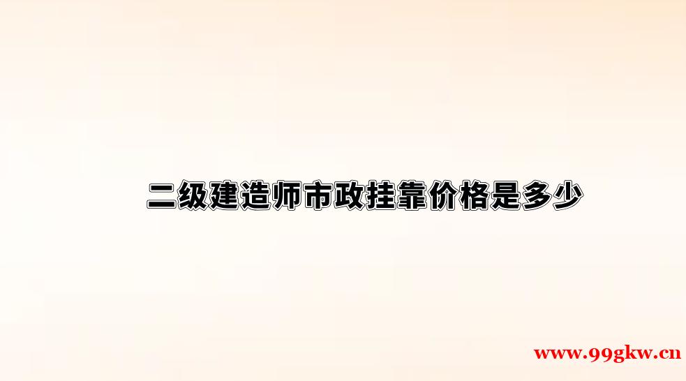 二級建造師市政掛靠價格是多少