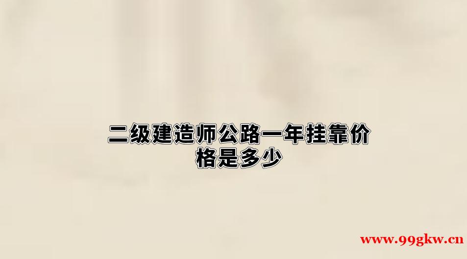 二級建造師公路一年掛靠價格是多少