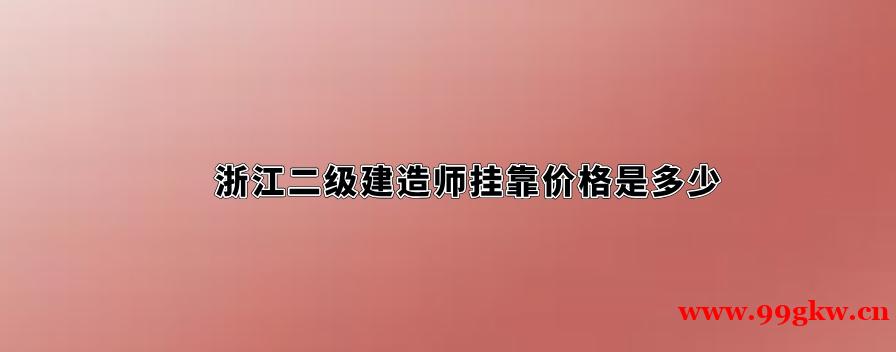 浙江二級建造師掛靠價格是多少