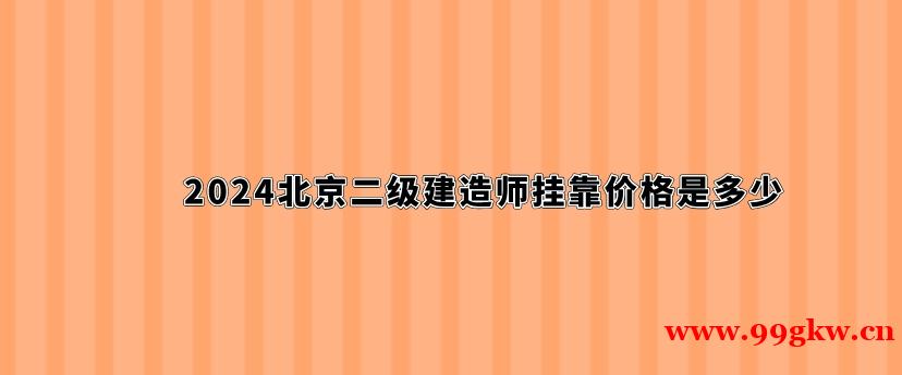 2024北京二級建造師掛靠價格是多少