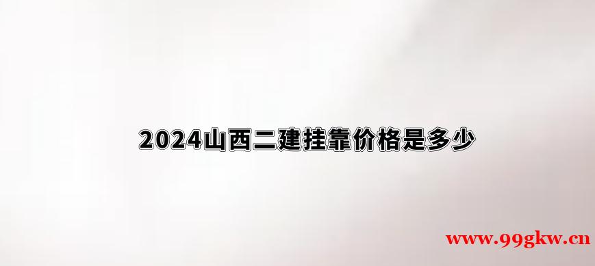 2024山西二建掛靠?jī)r(jià)格是多少？