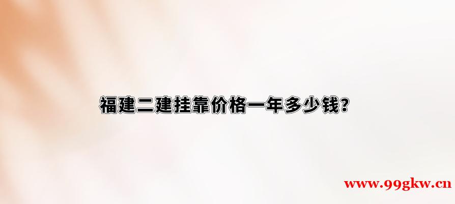 福建二建掛靠價格一年多少錢