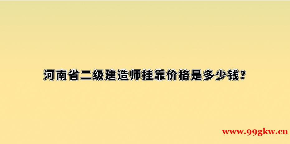 河南省二級建造師掛靠價格是多少錢
