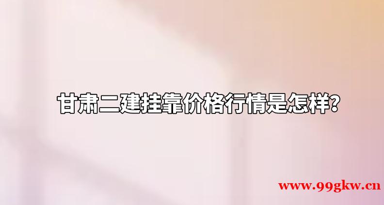 甘肅二建掛靠價格行情是怎樣