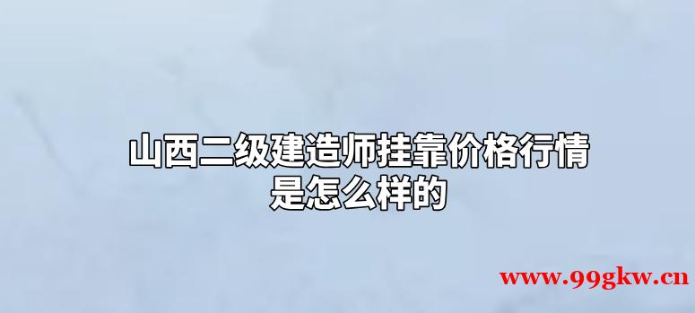 山西二級建造師掛靠價格行情是怎么樣的