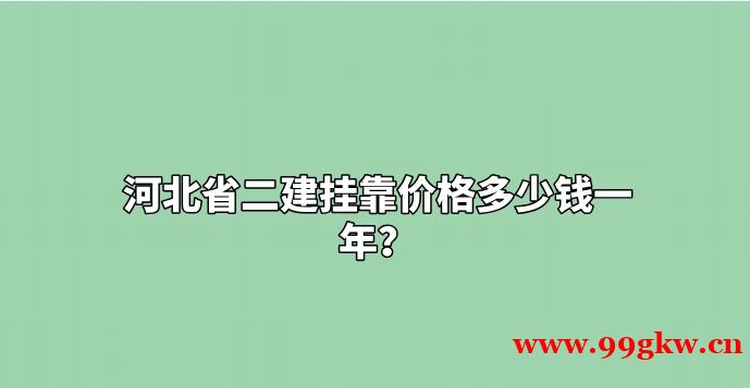 河北省二建掛靠價(jià)格多少錢一年？