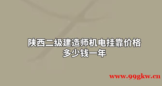 陜西二級(jí)建造師機(jī)電掛靠價(jià)格多少錢一年